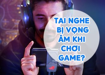 Tai Nghe Bị Vọng Âm Khi Chơi Game, Thủ Thuật Xử Lí