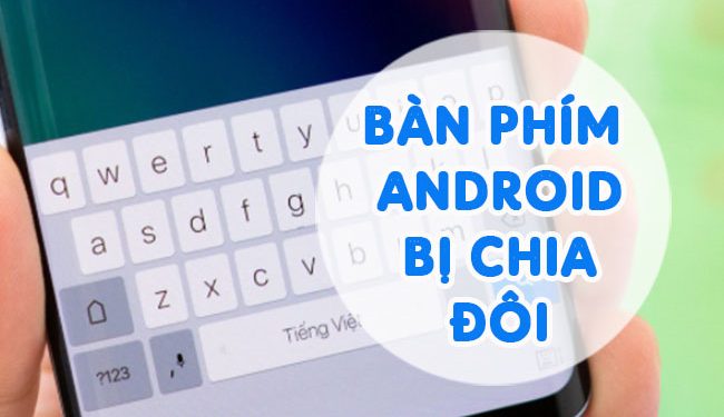 Bàn Phím Android Bị Chia Đôi Nên Làm Gì Xử Lí?
