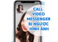 Lỗi Call Video Messenger Bị Ngược Hình Ảnh - Giải Pháp