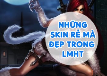 Top những Skin Rẻ mà Đẹp trong LMHT (liên minh huyền thoại)