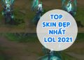 Top Skin Đẹp Nhất LOL 2021 Gamer Nên Sở Hữu Ngay