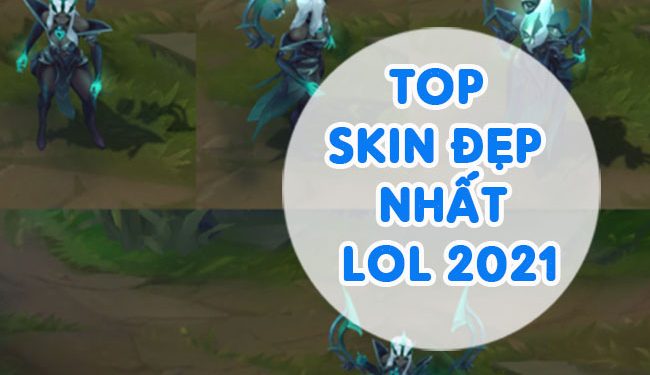 Top Skin Đẹp Nhất LOL 2021 Gamer Nên Sở Hữu Ngay
