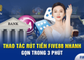 Thao tác rút tiền Five88 nhanh gọn trong 3 phút