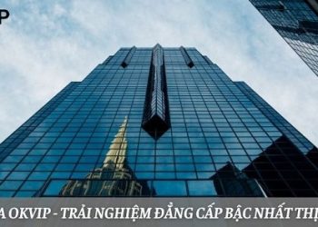 Tham Gia OKVIP – Trải Nghiệm Đẳng Cấp Bậc Nhất Thị Trường