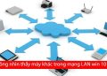 Không nhìn thấy máy khác trong mạng LAN Win 10/11