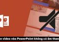 chèn video vào PowerPoint không có âm thanh