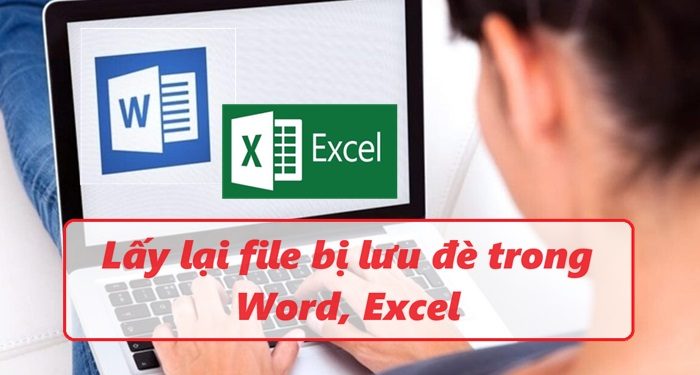 Lấy lại file bị lưu đè trong Word, Excel