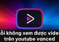 Lỗi không xem được video trên Youtube Vanced
