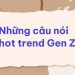 những câu nói HOT trend Gen Z
