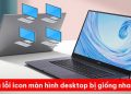 Sửa lỗi icon màn hình desktop bị giống nhau