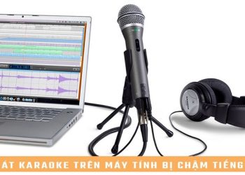 hát Karaoke trên máy tính bị chậm tiếng