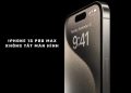 iPhone 15 Pro Max không tắt màn hình