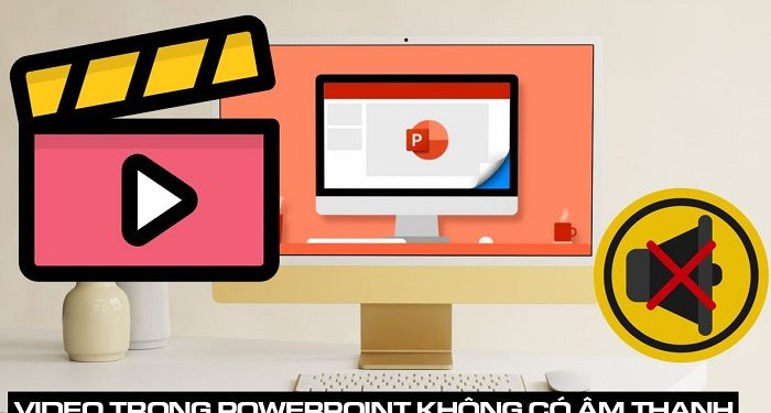 Video PowerPoint không có âm thanh