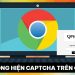 Lỗi không hiện Captcha trên Chrome