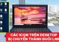 các icon trên desktop bị chuyển thành đuôi lnk