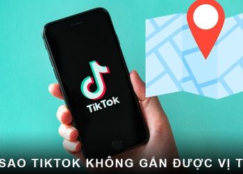Tại sao TikTok không gắn được vị trí